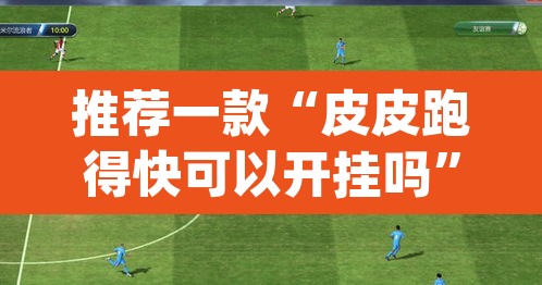 推荐一款“皮皮跑得快可以开挂吗”(透视)其实确实有挂