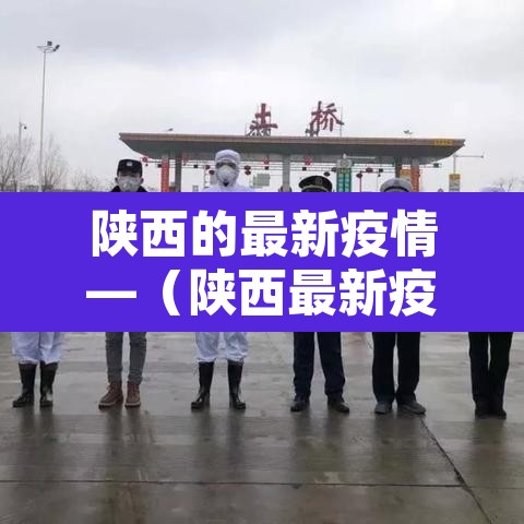 陕西的最新疫情—（陕西最新疫情最新政策）