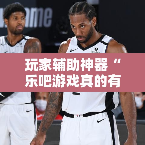 玩家辅助神器“乐吧游戏真的有挂吗”开挂辅助脚本+详细开挂安装教程
