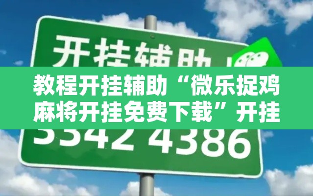 教程开挂辅助“微乐捉鸡麻将开挂免费下载	”开挂辅助脚本+详细开挂安装教程