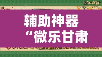 辅助神器“微乐甘肃麻将开挂神器下载”附辅助神器开挂脚本详细步骤