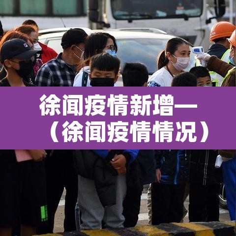 徐闻疫情新增—(徐闻疫情情况) 徐闻疫情新增—(徐闻疫情情况)
