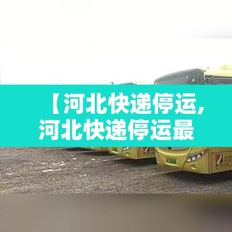【河北快递停运,河北快递停运最新通告今天】