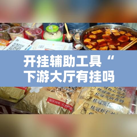 开挂辅助工具“下游大厅有挂吗”其实确实有挂