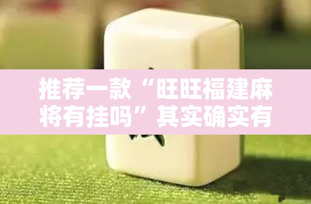推荐一款“旺旺福建麻将有挂吗”其实确实有挂