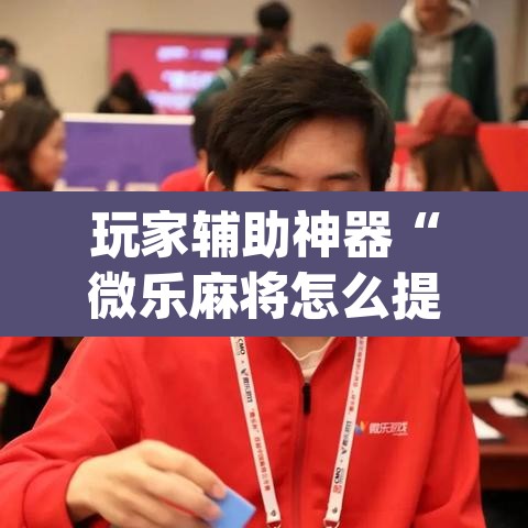玩家辅助神器“微乐麻将怎么提高胜率”(透视)其实确实有挂