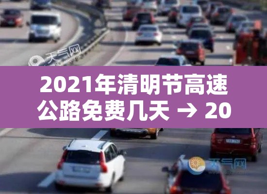 2021年清明节高速公路免费几天 → 2021年清明节高速免费多少天 2021年清明节高速公路免费几天 → 2021年清明节高速免费多少天