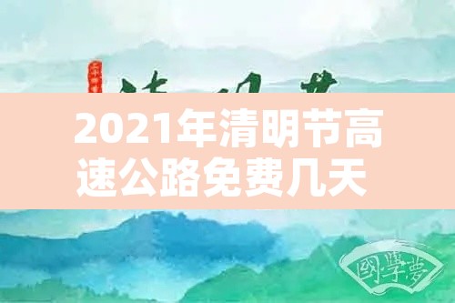 2021年清明节高速公路免费几天 → 2021年清明节高速免费多少天 2021年清明节高速公路免费几天 → 2021年清明节高速免费多少天