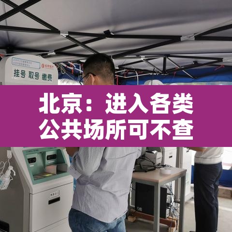 北京：进入各类公共场所可不查核酸›北京进入各类公共场所可不查核酸吗