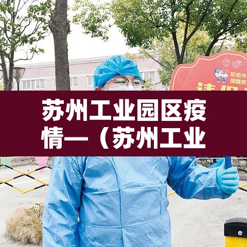 苏州工业园区疫情—（苏州工业园区疫情期间核酸检测由哪家企业承办）