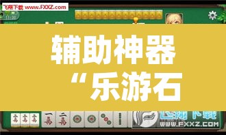 辅助神器“乐游石城麻将有没有挂	”其实确实有挂