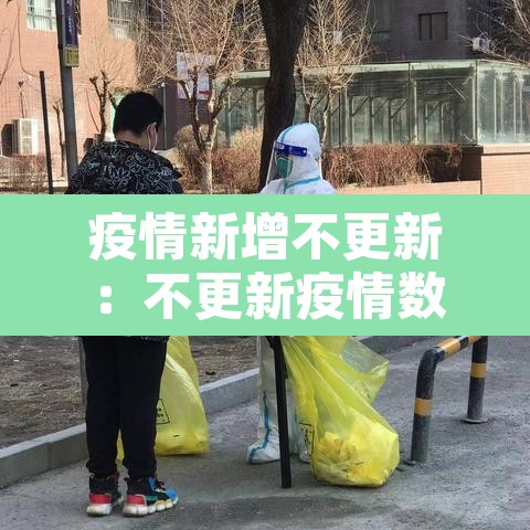 疫情新增不更新:不更新疫情数据 疫情新增不更新:不更新疫情数据