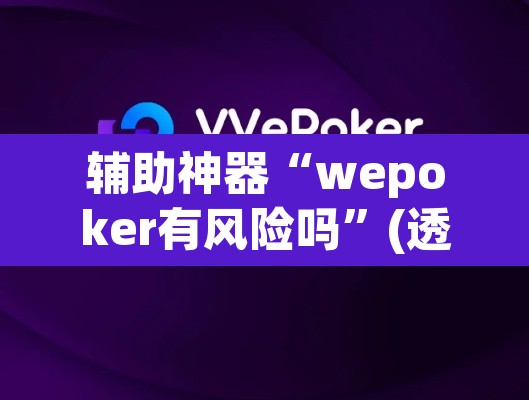 辅助神器“wepoker有风险吗	”(透视挂)辅助透视教程