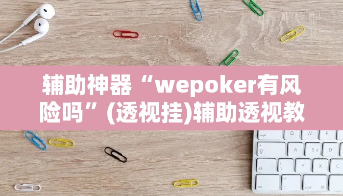 辅助神器“wepoker有风险吗”(透视挂)辅助透视教程