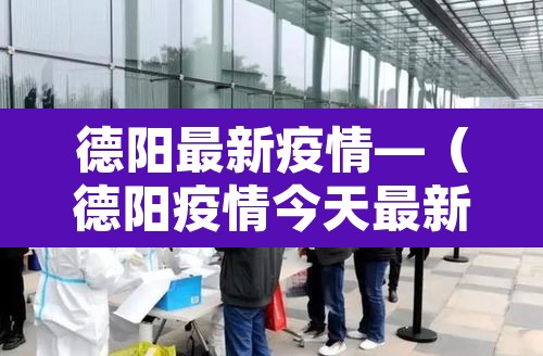 德阳最新疫情—(德阳疫情今天最新消息2月21日) 德阳最新疫情—(德阳疫情今天最新消息2月21日)