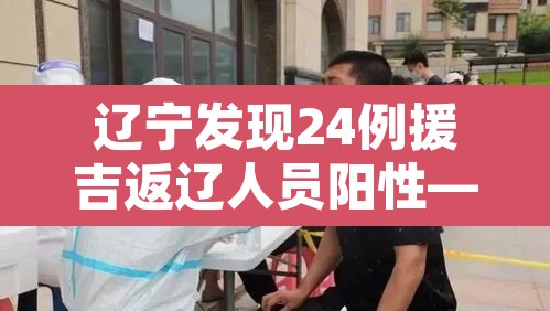辽宁发现24例援吉返辽人员阳性—(辽宁确诊一例境外输入) 辽宁发现24例援吉返辽人员阳性—(辽宁确诊一例境外输入)