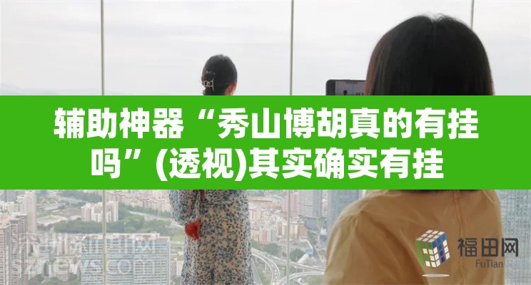 辅助神器“秀山博胡真的有挂吗”(透视)其实确实有挂