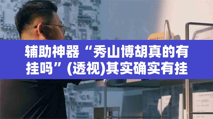 辅助神器“秀山博胡真的有挂吗	”(透视)其实确实有挂