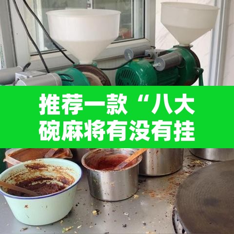 推荐一款“八大碗麻将有没有挂	”其实确实有挂