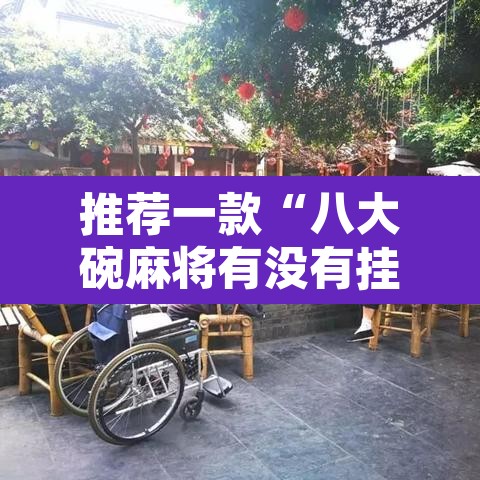 推荐一款“八大碗麻将有没有挂”其实确实有挂