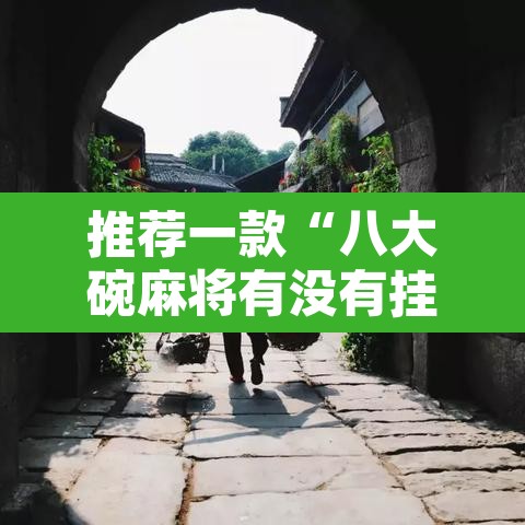推荐一款“八大碗麻将有没有挂”其实确实有挂