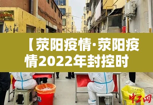 【荥阳疫情·荥阳疫情2022年封控时间表】 【荥阳疫情·荥阳疫情2022年封控时间表】