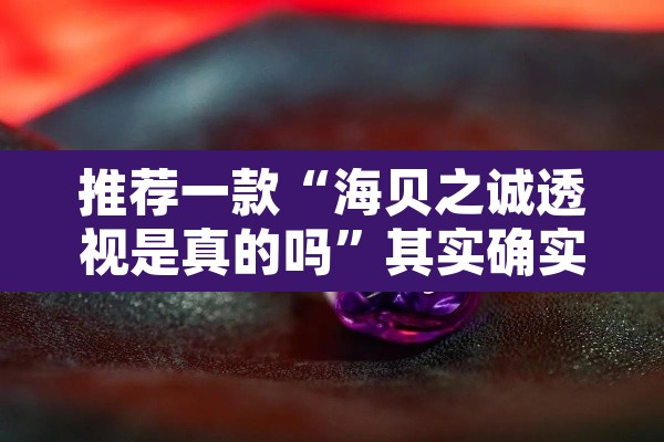 推荐一款“海贝之诚透视是真的吗”其实确实有挂
