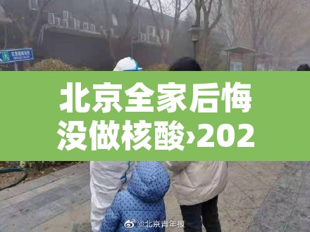 北京全家后悔没做核酸›2021年没做核酸能去北京吗 北京全家后悔没做核酸›2021年没做核酸能去北京吗
