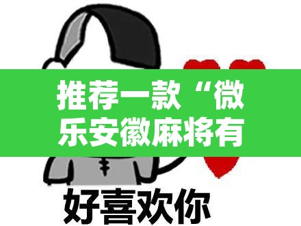 推荐一款“微乐安徽麻将有挂吗	”开挂辅助脚本+详细开挂安装教程