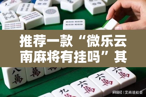 推荐一款“微乐云南麻将有挂吗	”其实确实有挂
