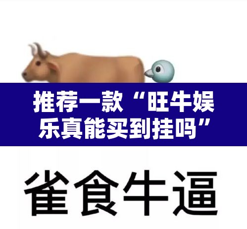 推荐一款“旺牛娱乐真能买到挂吗”其实确实有挂