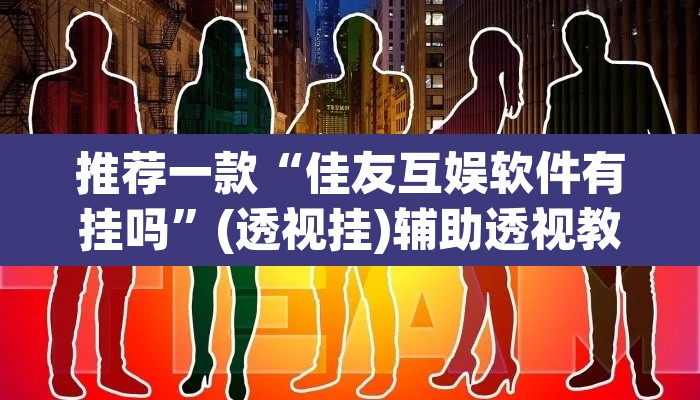 推荐一款“佳友互娱软件有挂吗”(透视挂)辅助透视教程