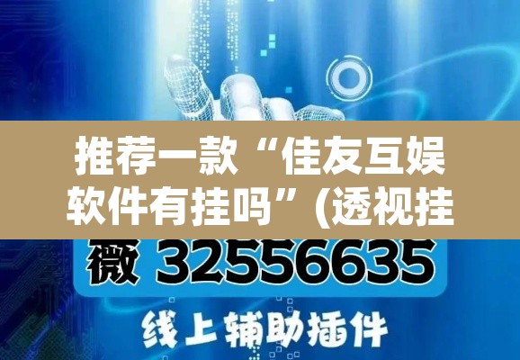 推荐一款“佳友互娱软件有挂吗”(透视挂)辅助透视教程