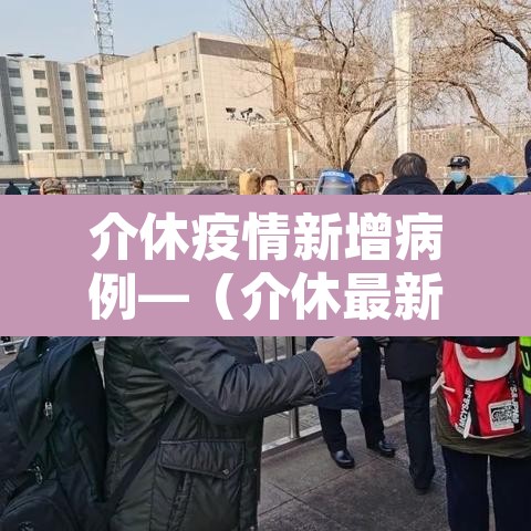 介休疫情新增病例—(介休最新疫情) 介休疫情新增病例—(介休最新疫情)