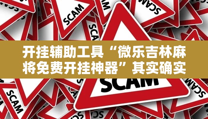 开挂辅助工具“微乐吉林麻将免费开挂神器”其实确实有挂
