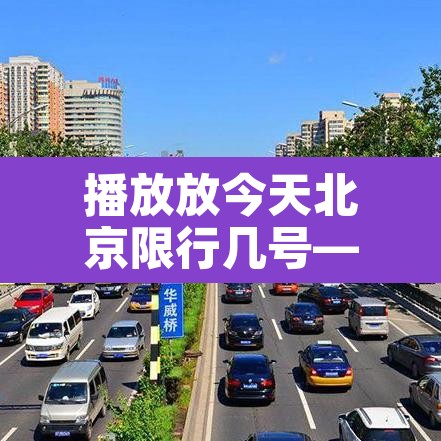 播放放今天北京限行几号—(你知道今天北京限行几号) 播放放今天北京限行几号—(你知道今天北京限行几号)