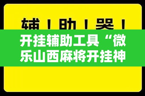 开挂辅助工具“微乐山西麻将开挂神器”开挂辅助脚本+详细开挂安装教程