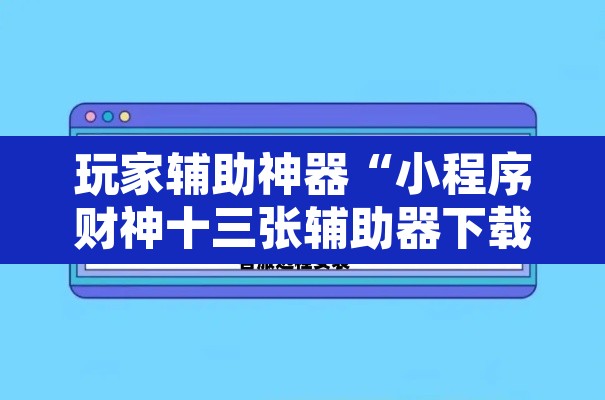 玩家辅助神器“小程序财神十三张辅助器下载”开挂辅助脚本+详细开挂安装教程