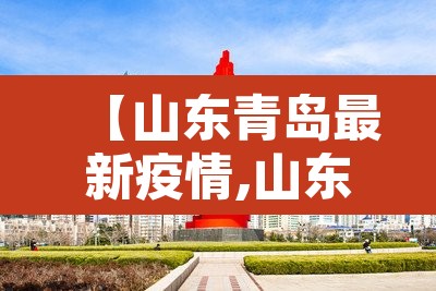 【山东青岛最新疫情,山东青岛疫情最新报道】 【山东青岛最新疫情,山东青岛疫情最新报道】
