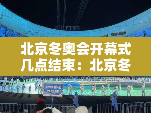 北京冬奥会开幕式几点结束：北京冬奥会开幕时间几点