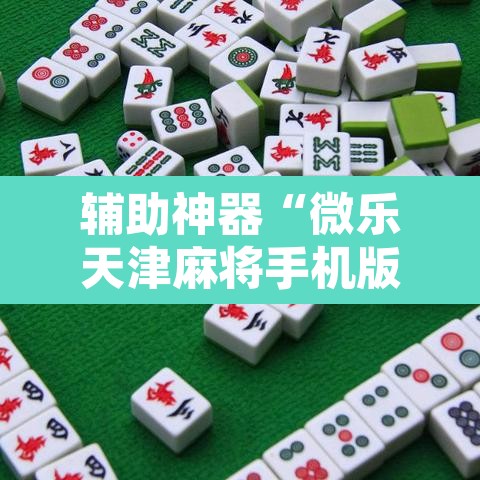 辅助神器“微乐天津麻将手机版必胜秘籍”附辅助神器开挂脚本详细步骤