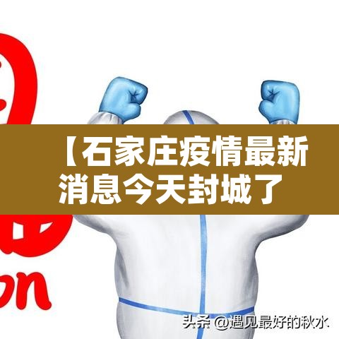【石家庄疫情最新消息今天封城了,石家庄最新封城情况】 【石家庄疫情最新消息今天封城了,石家庄最新封城情况】