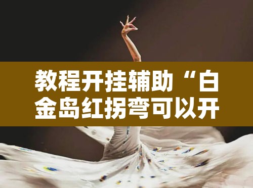 教程开挂辅助“白金岛红拐弯可以开挂吗”开挂辅助脚本+详细开挂安装教程