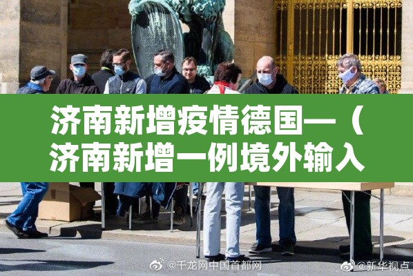 济南新增疫情德国—(济南新增一例境外输入) 济南新增疫情德国—(济南新增一例境外输入)