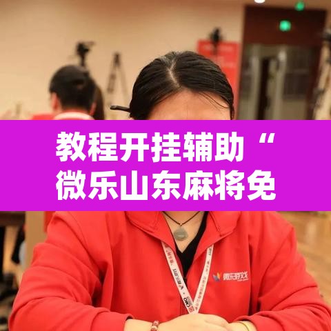 教程开挂辅助“微乐山东麻将免费挂	”(透视)其实确实有挂