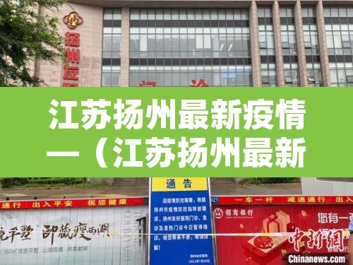 江苏扬州最新疫情—(江苏扬州最新疫情轨迹) 江苏扬州最新疫情—(江苏扬州最新疫情轨迹)