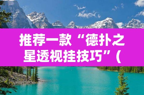 推荐一款“德扑之星透视挂技巧	”(透视)其实确实有挂