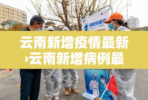 云南新增疫情最新›云南新增病例最新通报详细名单 云南新增疫情最新›云南新增病例最新通报详细名单