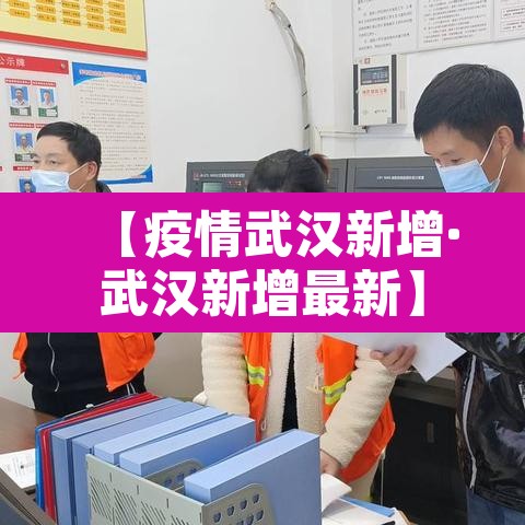 【疫情武汉新增·武汉新增最新】 【疫情武汉新增·武汉新增最新】