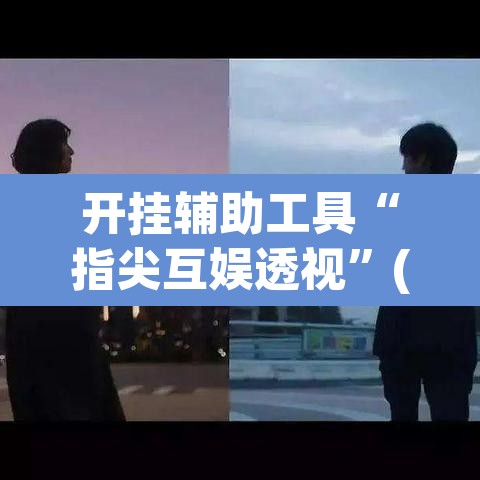 开挂辅助工具“指尖互娱透视”(透视挂)辅助透视教程